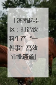 济南起步区：打造饮料生产“一件事”高效审批通道