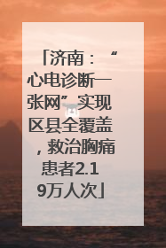 济南：“心电诊断一张网”实现区县全覆盖，救治胸痛患者2.19万人次