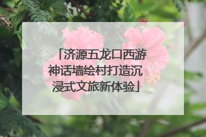 济源五龙口西游神话墙绘村打造沉浸式文旅新体验