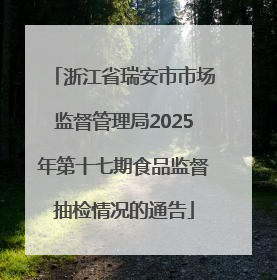 浙江省瑞安市市场监督管理局2025年第十七期食品监督抽检情况的通告