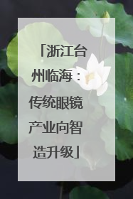 浙江台州临海：传统眼镜产业向智造升级