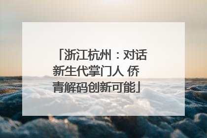 浙江杭州：对话新生代掌门人 侨青解码创新可能