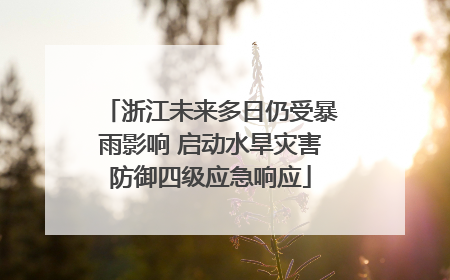 浙江未来多日仍受暴雨影响 启动水旱灾害防御四级应急响应