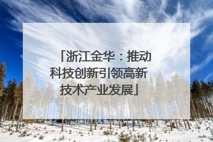 浙江金华：推动科技创新引领高新技术产业发展