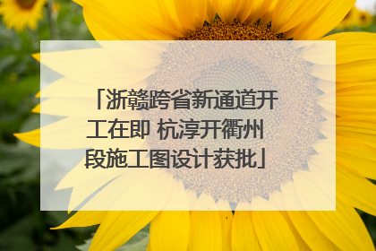 浙赣跨省新通道开工在即 杭淳开衢州段施工图设计获批