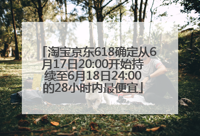 淘宝京东618确定从6月17日20:00开始持续至6月18日24:00的28小时内最便宜