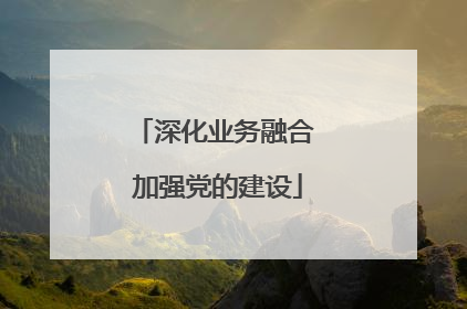 深化业务融合 加强党的建设