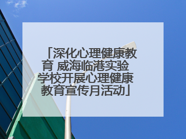 深化心理健康教育 威海临港实验学校开展心理健康教育宣传月活动