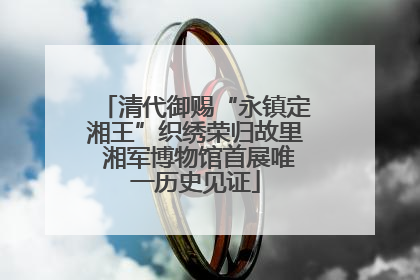 清代御赐“永镇定湘王”织绣荣归故里 湘军博物馆首展唯一历史见证