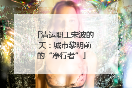 清运职工宋波的一天：城市黎明前的“净行者”