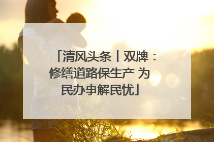 清风头条丨双牌：修缮道路保生产 为民办事解民忧