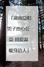 湖南益阳男子热心公益 用爱温暖身边人
