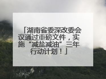 湖南省委深改委会议通过重磅文件，实施“减盐减油”三年行动计划！