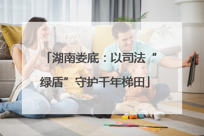 湖南娄底：以司法“绿盾”守护千年梯田