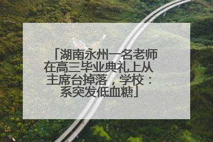 湖南永州一名老师在高三毕业典礼上从主席台掉落，学校：系突发低血糖