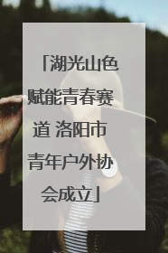 湖光山色赋能青春赛道 洛阳市青年户外协会成立