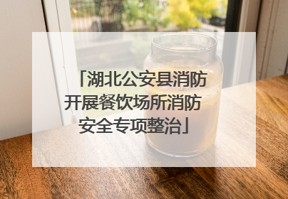 湖北公安县消防开展餐饮场所消防安全专项整治