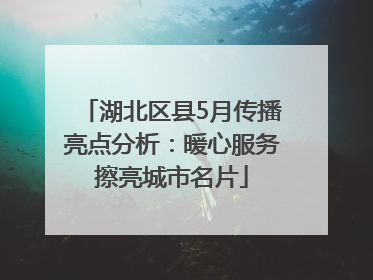 湖北区县5月传播亮点分析：暖心服务擦亮城市名片