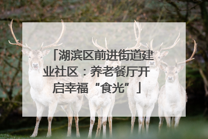 湖滨区前进街道建业社区：养老餐厅开启幸福“食光”
