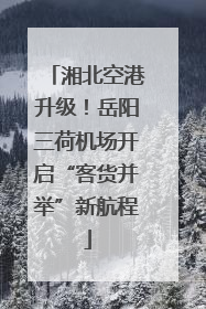 湘北空港升级！岳阳三荷机场开启“客货并举”新航程