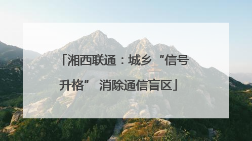 湘西联通：城乡“信号升格” 消除通信盲区