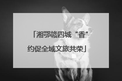湘鄂赣四城“香”约促全域文旅共荣