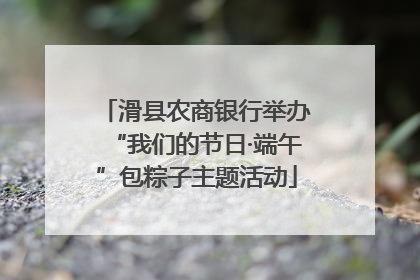 滑县农商银行举办“我们的节日·端午”包粽子主题活动