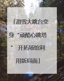 滑雪大跳台变身“顽酷心跳塔” 开拓场馆利用新局面