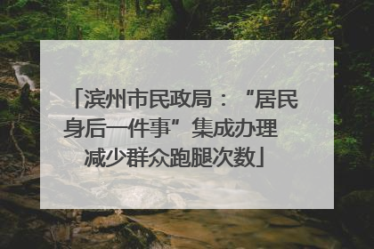 滨州市民政局：“居民身后一件事”集成办理 减少群众跑腿次数