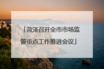 菏泽召开全市市场监管重点工作推进会议