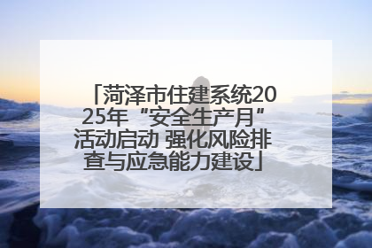 菏泽市住建系统2025年“安全生产月”活动启动 强化风险排查与应急能力建设