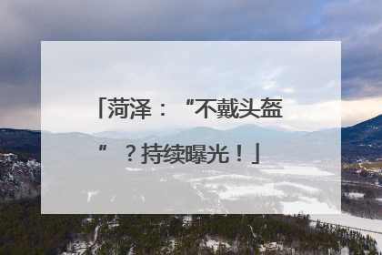 菏泽：“不戴头盔”？持续曝光！