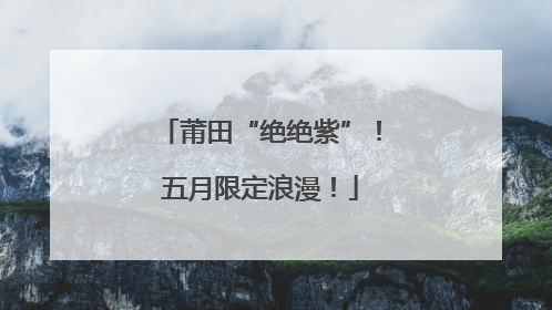 莆田“绝绝紫”！五月限定浪漫！