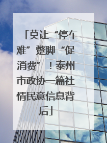 莫让“停车难”蹩脚“促消费”！泰州市政协一篇社情民意信息背后