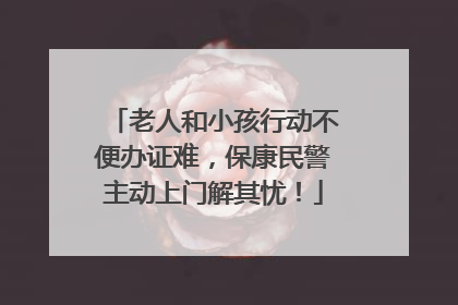 老人和小孩行动不便办证难，保康民警主动上门解其忧！