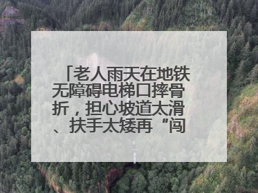 老人雨天在地铁无障碍电梯口摔骨折，担心坡道太滑、扶手太矮再“闯祸”！