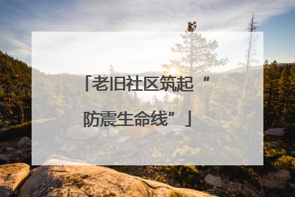 老旧社区筑起“防震生命线”