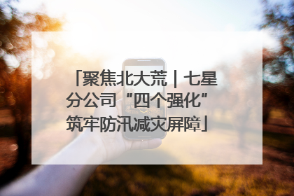 聚焦北大荒｜七星分公司“四个强化”筑牢防汛减灾屏障