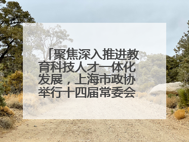 聚焦深入推进教育科技人才一体化发展，上海市政协举行十四届常委会第十八次会议，胡文容出席并讲话