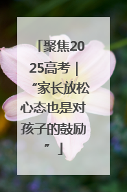 聚焦2025高考｜“家长放松心态也是对孩子的鼓励”