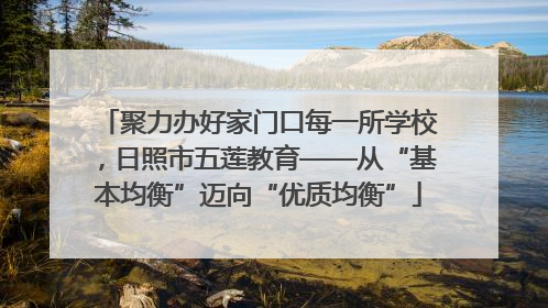 聚力办好家门口每一所学校，日照市五莲教育——从“基本均衡”迈向“优质均衡”