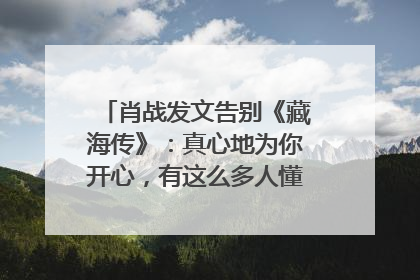 肖战发文告别《藏海传》：真心地为你开心，有这么多人懂你，导演回应“是否有第二季”