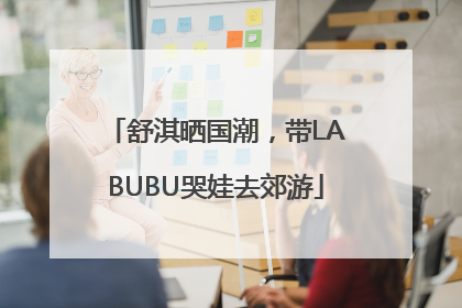 舒淇晒国潮，带LABUBU哭娃去郊游