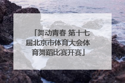 舞动青春 第十七届北京市体育大会体育舞蹈比赛开赛