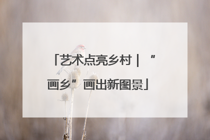 艺术点亮乡村｜“画乡”画出新图景