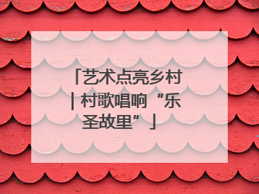 艺术点亮乡村｜村歌唱响“乐圣故里”
