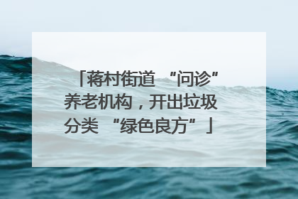 蒋村街道 “问诊” 养老机构，开出垃圾分类 “绿色良方”