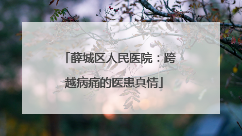 薛城区人民医院：跨越病痛的医患真情