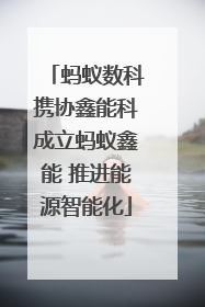 蚂蚁数科携协鑫能科成立蚂蚁鑫能 推进能源智能化
