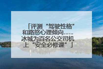 评测“驾驶性格”和路怒心理倾向……冰城为百名公交司机上“安全必修课”